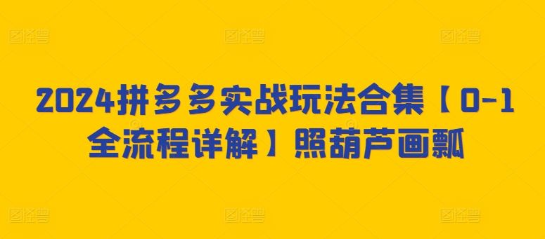 2024拼多多实战玩法合集【0-1全流程详解】照葫芦画瓢-网站游戏源码-黑科技工具分享-www.0592tk.cn-厦门腾空互联