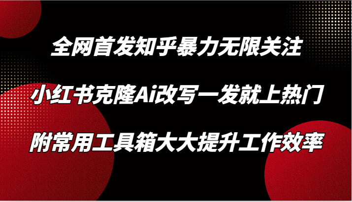 知乎暴力无限关注，小红书克隆Ai改写一发就上热门，附常用工具箱大大提升工作效率-网站游戏源码-黑科技工具分享-www.0592tk.cn-厦门腾空互联