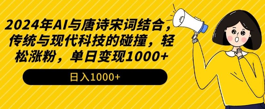 2024年AI与唐诗宋词结合，传统与现代科技的碰撞，轻松涨粉，单日变现1000+【揭秘】-网站游戏源码-黑科技工具分享-www.0592tk.cn-厦门腾空互联