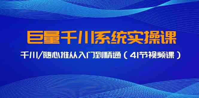 巨量千川系统实操课，千川/随心推从入门到精通（41节视频课）-网站游戏源码-黑科技工具分享-www.0592tk.cn-厦门腾空互联