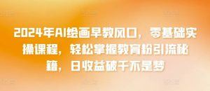 2024年AI绘画早教风口，零基础实操课程，轻松掌握教育粉引流秘籍，日收益破千不是梦【揭秘】-网站游戏源码-黑科技工具分享-www.0592tk.cn-厦门腾空互联
