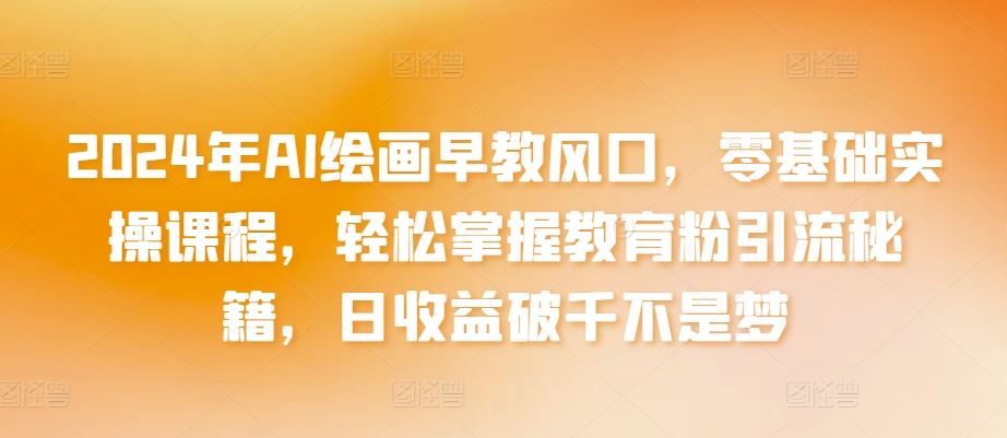 2024年AI绘画早教风口，零基础实操课程，轻松掌握教育粉引流秘籍，日收益破千不是梦【揭秘】-网站游戏源码-黑科技工具分享-www.0592tk.cn-厦门腾空互联
