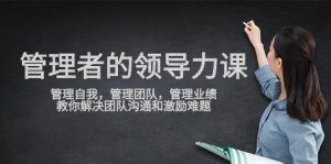 管理者领导力课,管理自我,管理团队,管理业绩,教你解决团队沟通和激励难题-网站游戏源码-黑科技工具分享-www.0592tk.cn-厦门腾空互联