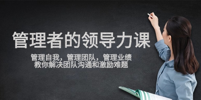 管理者领导力课，管理自我，管理团队，管理业绩，教你解决团队沟通和激励难题-网站游戏源码-黑科技工具分享-www.0592tk.cn-厦门腾空互联