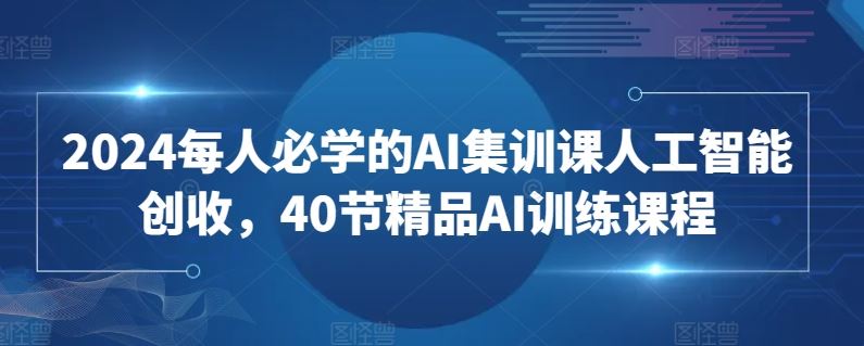 2024每人必学的AI集训课人工智能创收，40节精品AI训练课程-网站游戏源码-黑科技工具分享-www.0592tk.cn-厦门腾空互联