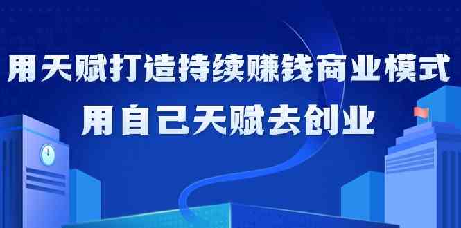 如何利用天赋打造持续赚钱商业模式，用自己天赋去创业（21节课）-网站游戏源码-黑科技工具分享-www.0592tk.cn-厦门腾空互联