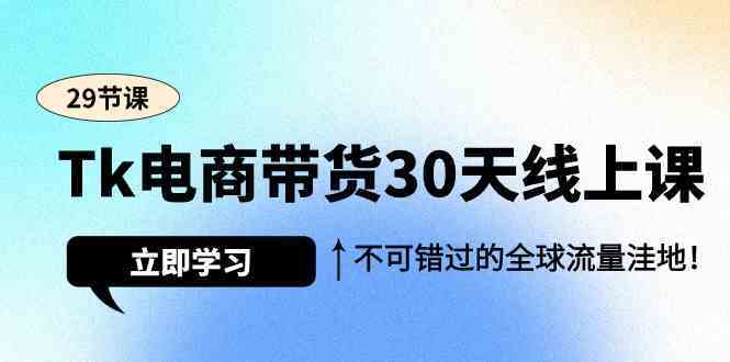 Tk电商带货30天线上课,不可错过的全球流量洼地(29节课)-网站游戏源码-黑科技工具分享-www.0592tk.cn-厦门腾空互联