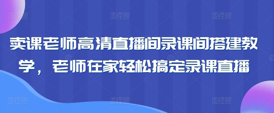 卖课老师高清直播间录课间搭建教学，老师在家轻松搞定录课直播-网站游戏源码-黑科技工具分享-www.0592tk.cn-厦门腾空互联