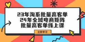 23年淘系批量高客单+24年全域电商矩阵,批量高客单线上课(109节课)-网站游戏源码-黑科技工具分享-www.0592tk.cn-厦门腾空互联