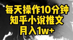 每天操作10分钟，知乎小说推文月入1w+【揭秘】-网站游戏源码-黑科技工具分享-www.0592tk.cn-厦门腾空互联