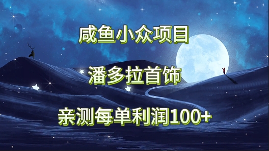 咸鱼小众项目，潘多拉首饰，亲测每单利润100+-网站游戏源码-黑科技工具分享-www.0592tk.cn-厦门腾空互联