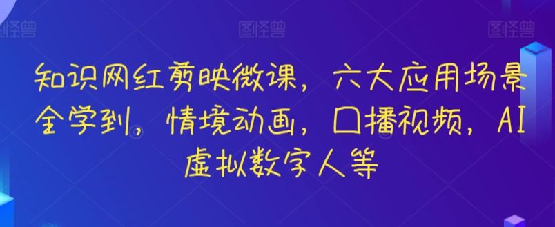知识网红剪映微课，六大应用场景全学到，情境动画，囗播视频，AI虚拟数字人等-网站游戏源码-黑科技工具分享-www.0592tk.cn-厦门腾空互联