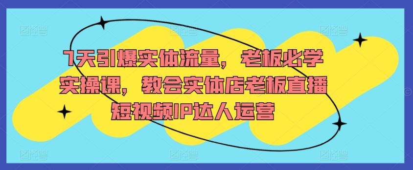 7天引爆实体流量，老板必学实操课，教会实体店老板直播短视频IP达人运营-网站游戏源码-黑科技工具分享-www.0592tk.cn-厦门腾空互联