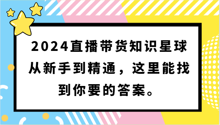 2024直播带货知识星球，从新手到精通，这里能找到你要的答案。-网站游戏源码-黑科技工具分享-www.0592tk.cn-厦门腾空互联