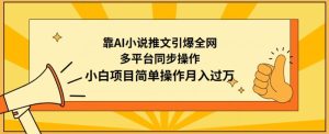 靠AI小说推文引爆全网,多平台同步操作,小白项目简单操作月入过万【揭秘】-网站游戏源码-黑科技工具分享-www.0592tk.cn-厦门腾空互联