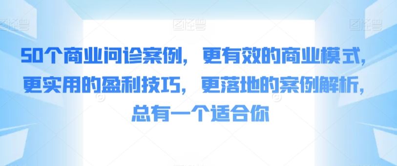 50个商业问诊案例，更有效的商业模式，更实用的盈利技巧，更落地的案例解析，总有一个适合你-网站游戏源码-黑科技工具分享-www.0592tk.cn-厦门腾空互联