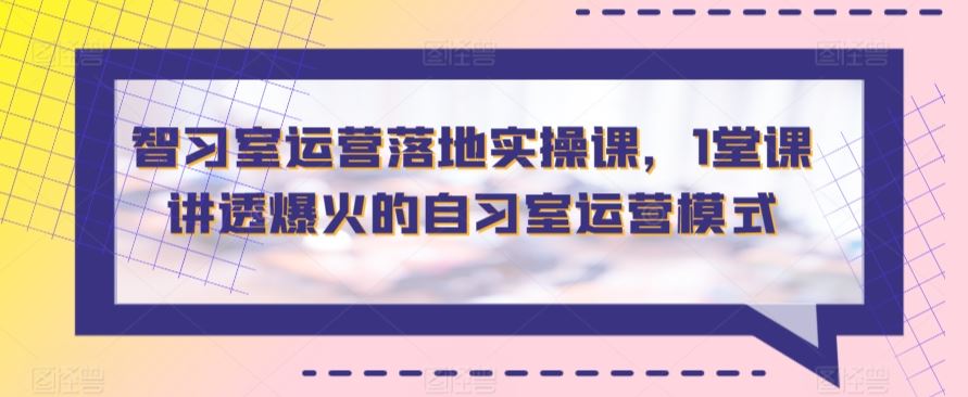 智习室运营落地实操课，1堂课讲透爆火的自习室运营模式-网站游戏源码-黑科技工具分享-www.0592tk.cn-厦门腾空互联