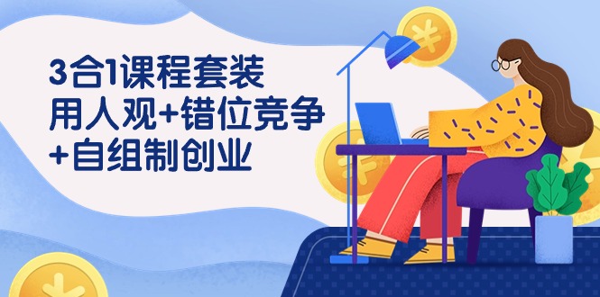 用人观+错位竞争+自主制创业，3合1课程套装（43节课）-网站游戏源码-黑科技工具分享-www.0592tk.cn-厦门腾空互联