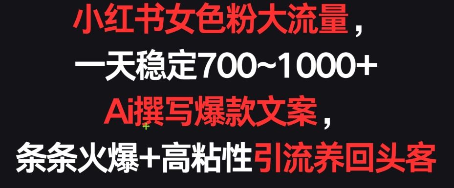 小红书女色粉大流量，一天稳定700~1000+  Ai撰写爆款文案，条条火爆+高粘性引流养回头客【揭秘】-网站游戏源码-黑科技工具分享-www.0592tk.cn-厦门腾空互联