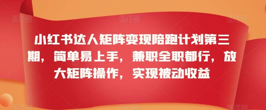 小红书达人矩阵变现陪跑计划第三期，简单易上手，兼职全职都行，放大矩阵操作，实现被动收益-网站游戏源码-黑科技工具分享-www.0592tk.cn-厦门腾空互联