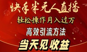 2024快手半无人直播，简单操作月入1W+ 高效引流当天见收益【揭秘】-网站游戏源码-黑科技工具分享-www.0592tk.cn-厦门腾空互联