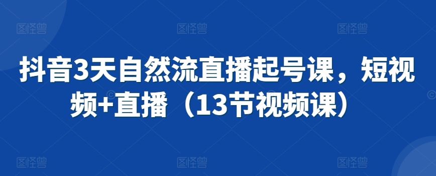 抖音3天自然流直播起号课，短视频+直播（13节视频课）-网站游戏源码-黑科技工具分享-www.0592tk.cn-厦门腾空互联