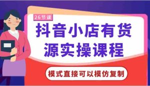 抖音小店有货源实操课程-模式直接可以模仿复制,零基础跟着学就可以了!-网站游戏源码-黑科技工具分享-www.0592tk.cn-厦门腾空互联