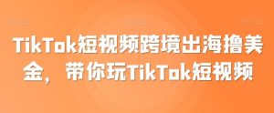 TikTok短视频跨境出海撸美金,带你玩TikTok短视频-网站游戏源码-黑科技工具分享-www.0592tk.cn-厦门腾空互联
