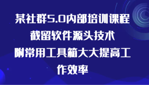 某社群5.0内部培训课程，截留软件源头技术，附常用工具箱大大提高工作效率-网站游戏源码-黑科技工具分享-www.0592tk.cn-厦门腾空互联