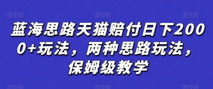 蓝海思路天猫赔付日下2000+玩法，两种思路玩法，保姆级教学【仅揭秘】-网站游戏源码-黑科技工具分享-www.0592tk.cn-厦门腾空互联