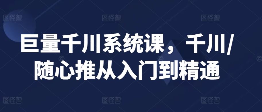 巨量千川系统课，千川/随心推从入门到精通-网站游戏源码-黑科技工具分享-www.0592tk.cn-厦门腾空互联
