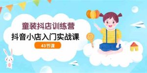 童装抖店训练营,抖音小店入门实战课(43节课)-网站游戏源码-黑科技工具分享-www.0592tk.cn-厦门腾空互联
