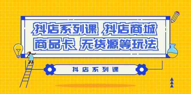抖店系列课，抖店商城、商品卡、无货源等玩法-网站游戏源码-黑科技工具分享-www.0592tk.cn-厦门腾空互联