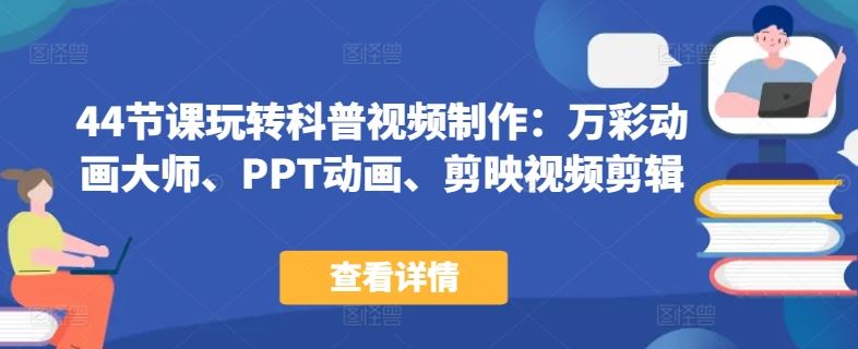 44节课玩转科普视频制作：万彩动画大师、PPT动画、剪映视频剪辑，一课搞定科普视频制作-网站游戏源码-黑科技工具分享-www.0592tk.cn-厦门腾空互联
