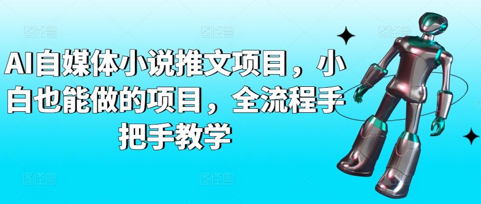 AI自媒体小说推文项目，小白也能做的项目，全流程手把手教学-网站游戏源码-黑科技工具分享-www.0592tk.cn-厦门腾空互联