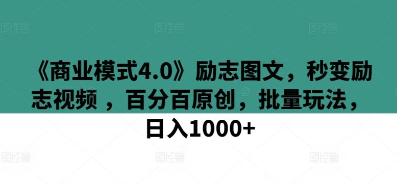 《商业模式4.0》励志图文，秒变励志视频 ，百分百原创，批量玩法，日入1000+【揭秘】-厦门腾空互联厦门腾空互联