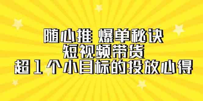 随心推爆单秘诀，短视频带货-超1个小目标的投放心得（7节视频课）-网站游戏源码-黑科技工具分享-www.0592tk.cn-厦门腾空互联