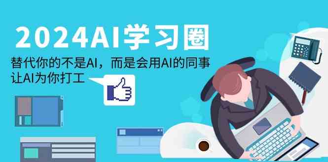 2024AI学习圈：替代你的不是AI，而是会用AI的同事，让AI为你打工-网站游戏源码-黑科技工具分享-www.0592tk.cn-厦门腾空互联