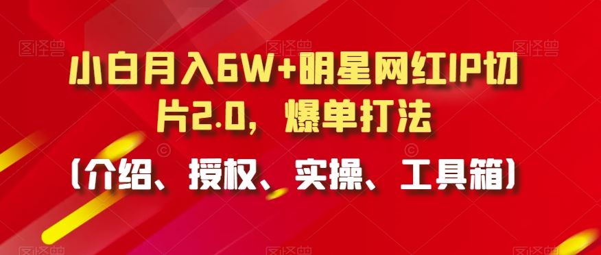 小白月入6W+明星网红IP切片2.0，爆单打法（介绍、授权、实操、工具箱）【揭秘】-网站游戏源码-黑科技工具分享-www.0592tk.cn-厦门腾空互联