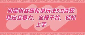 明星粉丝团私域玩法3.0变现稳定且暴力,全程干货,轻松上手【揭秘】-网站游戏源码-黑科技工具分享-www.0592tk.cn-厦门腾空互联
