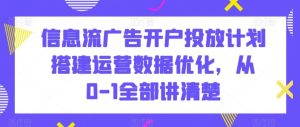 信息流广告开户投放计划搭建运营数据优化，从0-1全部讲清楚-网站游戏源码-黑科技工具分享-www.0592tk.cn-厦门腾空互联
