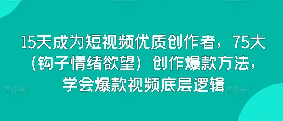 15天成为短视频优质创作者，75大（钩子情绪欲望）创作爆款方法，学会爆款视频底层逻辑-网站游戏源码-黑科技工具分享-www.0592tk.cn-厦门腾空互联