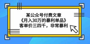 某公众号付费文章《月入30万的暴利单品》客单价三四千,非常暴利-网站游戏源码-黑科技工具分享-www.0592tk.cn-厦门腾空互联