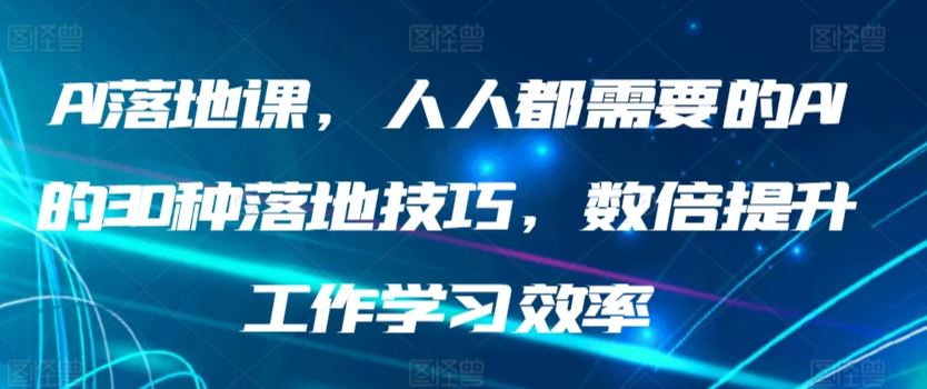 AI落地课，人人都需要的AI的30种落地技巧，数倍提升工作学习效率-网站游戏源码-黑科技工具分享-www.0592tk.cn-厦门腾空互联