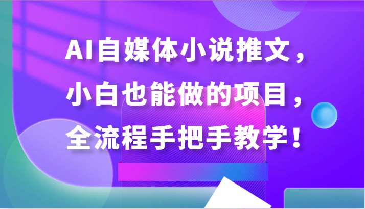 AI自媒体小说推文，小白也能做的项目，全流程手把手教学！-网站游戏源码-黑科技工具分享-www.0592tk.cn-厦门腾空互联