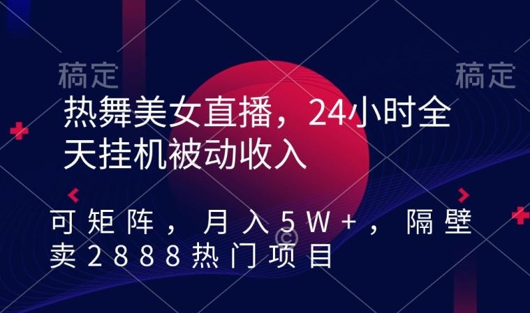 热舞美女直播，24小时全天挂机被动收入，可矩阵，月入5W+，隔壁卖2888热门项目【揭秘】-网站游戏源码-黑科技工具分享-www.0592tk.cn-厦门腾空互联
