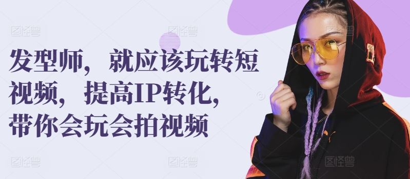 发型师，就应该玩转短视频，提高IP转化，带你会玩会拍视频-网站游戏源码-黑科技工具分享-www.0592tk.cn-厦门腾空互联