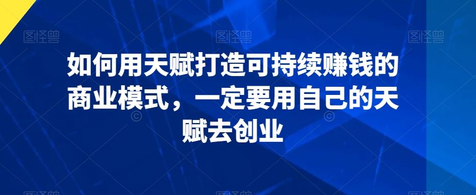 如何用天赋打造可持续赚钱的商业模式，一定要用自己的天赋去创业-网站游戏源码-黑科技工具分享-www.0592tk.cn-厦门腾空互联