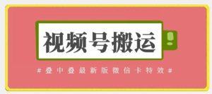 视频号搬运:迭中迭最新版微信卡特效,无需内录,无需替换草稿【揭秘】-网站游戏源码-黑科技工具分享-www.0592tk.cn-厦门腾空互联