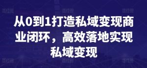 从0到1打造私域变现商业闭环，高效落地实现私域变现-网站游戏源码-黑科技工具分享-www.0592tk.cn-厦门腾空互联